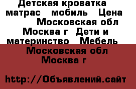 Детская кроватка   матрас   мобиль › Цена ­ 5 000 - Московская обл., Москва г. Дети и материнство » Мебель   . Московская обл.,Москва г.